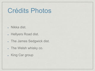 Crédits Photos 
Nikka dist. 
Hellyers Road dist. 
The James Sedgwick dist. 
The Welsh whisky co. 
King Car group 
 