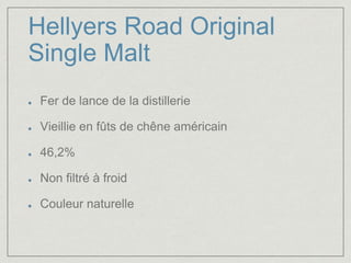 Hellyers Road Original 
Single Malt 
Fer de lance de la distillerie 
Vieillie en fûts de chêne américain 
46,2% 
Non filtré à froid 
Couleur naturelle 
 