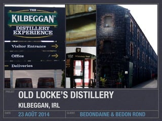 BEDONDAINE & BEDON ROND
PROJET
DATE CLIENT
23 AOÛT 2014
OLD LOCKE’S DISTILLERY
KILBEGGAN, IRL
 