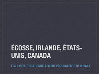 ÉCOSSE, IRLANDE, ÉTATS-
UNIS, CANADA
LES 4 PAYS TRADITIONNELLEMENT PRODUCTEURS DE WHISKY
 