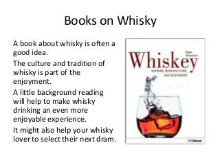 Books on Whisky
A book about whisky is often a
good idea.
The culture and tradition of
whisky is part of the
enjoyment.
A ...