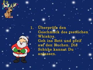 Überprüfe den Geschmack des restlichen Whiskys. Geh ins Bett und pfeif auf den Kuchen. Die Schuhe kannst Du anlassen.   