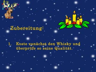 Zubereitung: Koste zunächst den Whisky und überprüfe so seine Qualität.                                                              