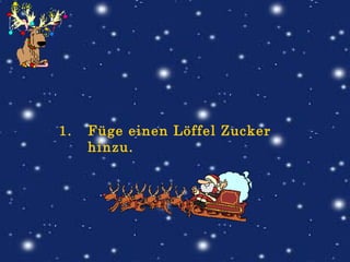 Füge einen Löffel Zucker hinzu.                                                                                                                                                                                                                               