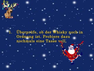Überprüfe, ob der Whisky noch in Ordnung ist. Probiere dazu nochmals eine Tasse voll.                             