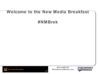 @CraigMcGill
WhiskySocialMedia.com
Welcome to the New Media Breakfast
#NMBrek
 