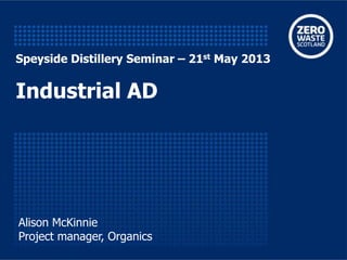 Speyside Distillery Seminar – 21st May 2013
Industrial AD
Alison McKinnie
Project manager, Organics
 