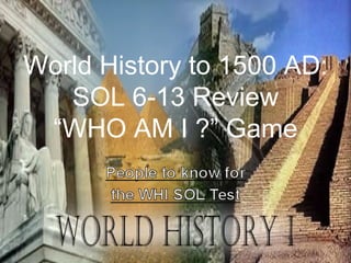 World History to 1500 AD:
   SOL 6-13 Review
 “WHO AM I ?” Game
 