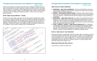 The Open Source Economy: from software to restaurants…                              The Open Source Economy: from software to restaurants…
                                                            December 14, 2010                                                                   December 14, 2010

Pretty much everyone is familiar with open source software. However, the con-       Open source in other industries?
cept is transcending into other industries. Hence, we label this trend ‘The Open
Source Economy’, an economy where organizations don’t design to protect (pat-       •	 Publishing – Open Source Magazine: The July and November issue of a
ent) but rather to spread (share). The idea behind open source is that someone         South-African magazine “hip2b2″ only consisted out of open source content
can take an idea or design and develop it further – which in turn can lead to          licensed under a Creative Commons.
better solutions.                                                                   •	 Fashion – Open Source Fashion Label: A label for green and fair fashion
                                                                                       items is open: other designers and artists are invited to enrich the label with
Roots: Open source software – Drupal                                                   their own creations. The label ensures that the product is high-quality and
                                                                                       sustainable.
Drupal is the most widely used open source web content management system.           •	 Automotive – Open Source Eco-car: An open source project that aims to
It is used as a back-end system for 1% of all websites worldwide. Drupal is be-        design the car of the future. More than 800 people collaborated on the car’s
hind complex websites such as whitehouse.gov; data.gov.uk and even Ebay. In            blueprints. Those blueprints are publicly available under an open source li-
addition companies deploy it for knowledge management and/or business col-             cense. The new car is open for modification by others as long as any derived
laboration. Telenet for instance, the largest provider of broadband cable servic-      works are shared with the public as well.
es in Belgium, used Drupal to develop their knowledge base.                         •	 Food / Lifestyle / Leisure – Open Source Restaurant: At a restaurant
                                                                                       in Amsterdam, everything starts with a web-based documentation platform.
                                                                                       The web app allows people to share their with others and the restaurant
                                                                                       deploys it for crowdsourcing basically for anything. What’s more, the instruc-
                                                                                       tions for creating a similar restaurant yourself are available online.

                                                                                    How to “open source” your business?

                                                                                    Open source seems a sustainable recipe for success. We’re not saying you have
                                                                                    to comply with this trend but why not consider it at least? Is it also applicable
                                                                                    to your activities? If you were to transform into an open source business, how
                                                                                    would that affect your current workflow (a.k.a. cost structure)? What market
                                                                                    advantages would you get from it? Would it result in a unique position that
                                                                                    positively impacts your bottom line?

                                                                                    Need ideas? Generate them with us.

                                                                                    Just contact us, follow on twitter, etc




                                        78                                                                                    79
 