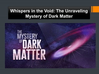 Whispers in the Void The Unraveling Mystery of Dark Matter.pptx