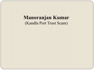 Manoranjan Kumar
(Kandla Port Trust Scam)

 