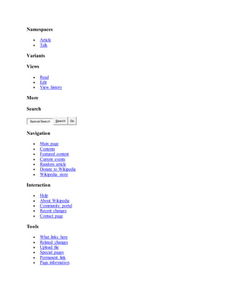 Namespaces
 Article
 Talk
Variants
Views
 Read
 Edit
 View history
More
Search
Special:Search Search Go
Navigation
 Main page
 Contents
 Featured content
 Current events
 Random article
 Donate to Wikipedia
 Wikipedia store
Interaction
 Help
 About Wikipedia
 Community portal
 Recent changes
 Contact page
Tools
 What links here
 Related changes
 Upload file
 Special pages
 Permanent link
 Page information
 