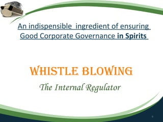 An indispensible ingredient of ensuring
Good Corporate Governance in Spirits



   WhiSTle BloWing
      The Internal Regulator

                                          6
 