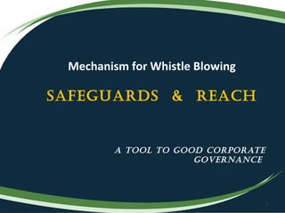Mechanism for Whistle Blowing

SAfeguArdS & reAch


         A tool to good corporAte
                      governAnce




                                    1
 