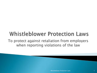 To protect against retaliation from employers
when reporting violations of the law
Whistleblower Protection Laws 1
 