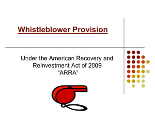 Whistleblower Provision


Under the American Recovery and
   Reinvestment Act of 2009
            “ARRA”
 
