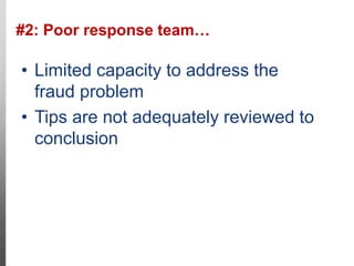 #2: Poor response team…
12
• Limited capacity to address the
fraud problem
• Tips are not adequately reviewed to
conclusion
 