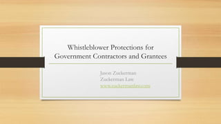 Whistleblower Protections for
Government Contractors and Grantees
Jason Zuckerman
Zuckerman Law
www.zuckermanlaw.com
 