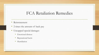 FCA Retaliation Remedies
• Reinstatement
• 2 times the amount of back pay
• Uncapped special damages
• Emotional distress
...
