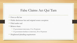 False Claims Act Qui Tam
• First-to-file bar
• Public disclosure bar and original source exception
• Filed under seal
• Re...