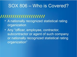 SOX 806 – Who is Covered?
• A nationally recognized statistical rating
organization
• Any “officer, employee, contractor,
subcontractor or agent of such company
or nationally recognized statistical rating
organization”
 