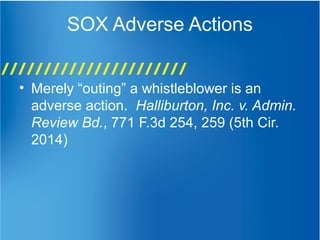 SOX Adverse Actions
• Merely “outing” a whistleblower is an
adverse action. Halliburton, Inc. v. Admin.
Review Bd., 771 F.3d 254, 259 (5th Cir.
2014)
 