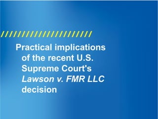 Practical implications
of the recent U.S.
Supreme Court's
Lawson v. FMR LLC
decision
 