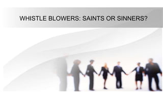 WHISTLE BLOWERS: SAINTS OR SINNERS?
 