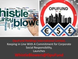 OpuFund Holdings International Limited,
Keeping in Line With A Commitment for Corporate
Social Responsibility,
Launches
WhistleBlowers@OpuFund
 