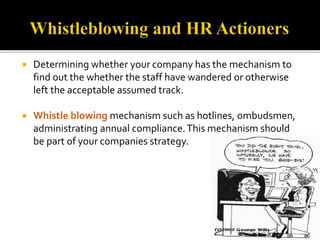  Determining whether your company has the mechanism to 
find out the whether the staff have wandered or otherwise 
left the acceptable assumed track. 
 Whistle blowing mechanism such as hotlines, ombudsmen, 
administrating annual compliance. This mechanism should 
be part of your companies strategy. 
 