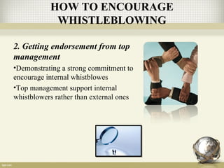 HOW TO ENCOURAGE
WHISTLEBLOWING
2. Getting endorsement from top
management
•Demonstrating a strong commitment to
encourage internal whistblowes
•Top management support internal
whistblowers rather than external ones
 