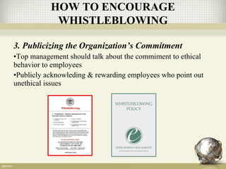 3. Publicizing the Organization’s Commitment
•Top management should talk about the commiment to ethical
behavior to employees
•Publicly acknowleding & rewarding employees who point out
unethical issues
HOW TO ENCOURAGE
WHISTLEBLOWING
 