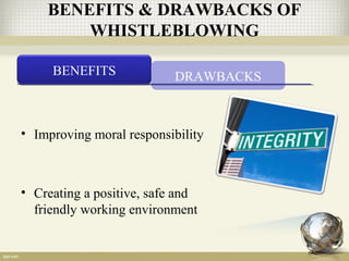 BENEFITS & DRAWBACKS OF
WHISTLEBLOWING
BENEFITS DRAWBACKS
• Improving moral responsibility
• Creating a positive, safe and
friendly working environment
 