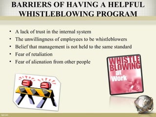 BARRIERS OF HAVING A HELPFUL
WHISTLEBLOWING PROGRAM
• A lack of trust in the internal system
• The unwillingness of employees to be whistleblowers
• Belief that management is not held to the same standard
• Fear of retaliation
• Fear of alienation from other people
 