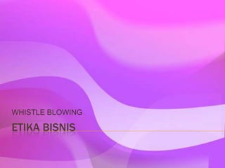 ETIKA BISNIS
WHISTLE BLOWING
 