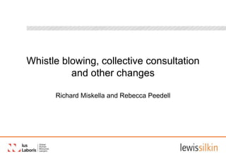 Whistle blowing, collective consultation
and other changes
Richard Miskella and Rebecca Peedell
 
