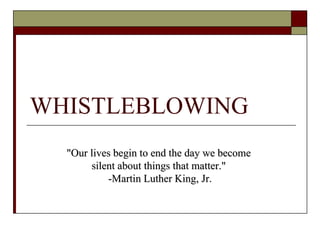 WHISTLEBLOWING &quot;Our lives begin to end the day we become  silent about things that matter.&quot;  -Martin Luther King, Jr. 