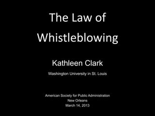 The Law of
Whistleblowing
     Kathleen Clark
  Washington University in St. Louis




 American Society for Public Administration
              New Orleans
            March 14, 2013
 