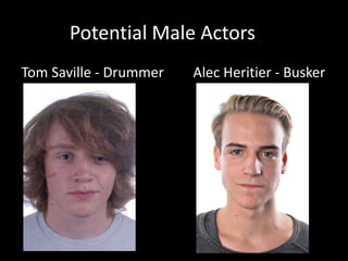 Potential Male Actors
Tom Saville - Drummer Alec Heritier - Busker
 