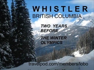 W H I S T L E R   BRITISH COLUMBIA TWO  YEARS BEFORE THE WINTER OLYMPICS travelpod.com/members/lobo Vancouver Blog No. 10 