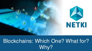 Blockchains: Which One? What for?
Why?
 