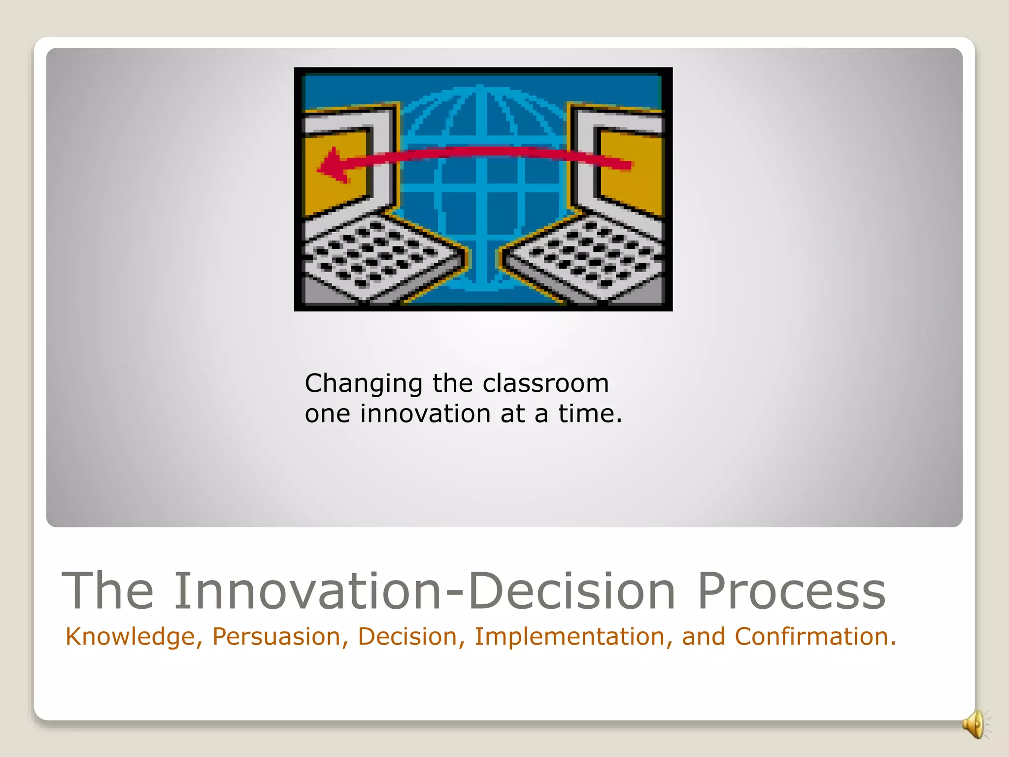 The Innovation-Decision Process
Knowledge, Persuasion, Decision, Implementation, and Confirmation.
Changing the classroom
one innovation at a time.
 