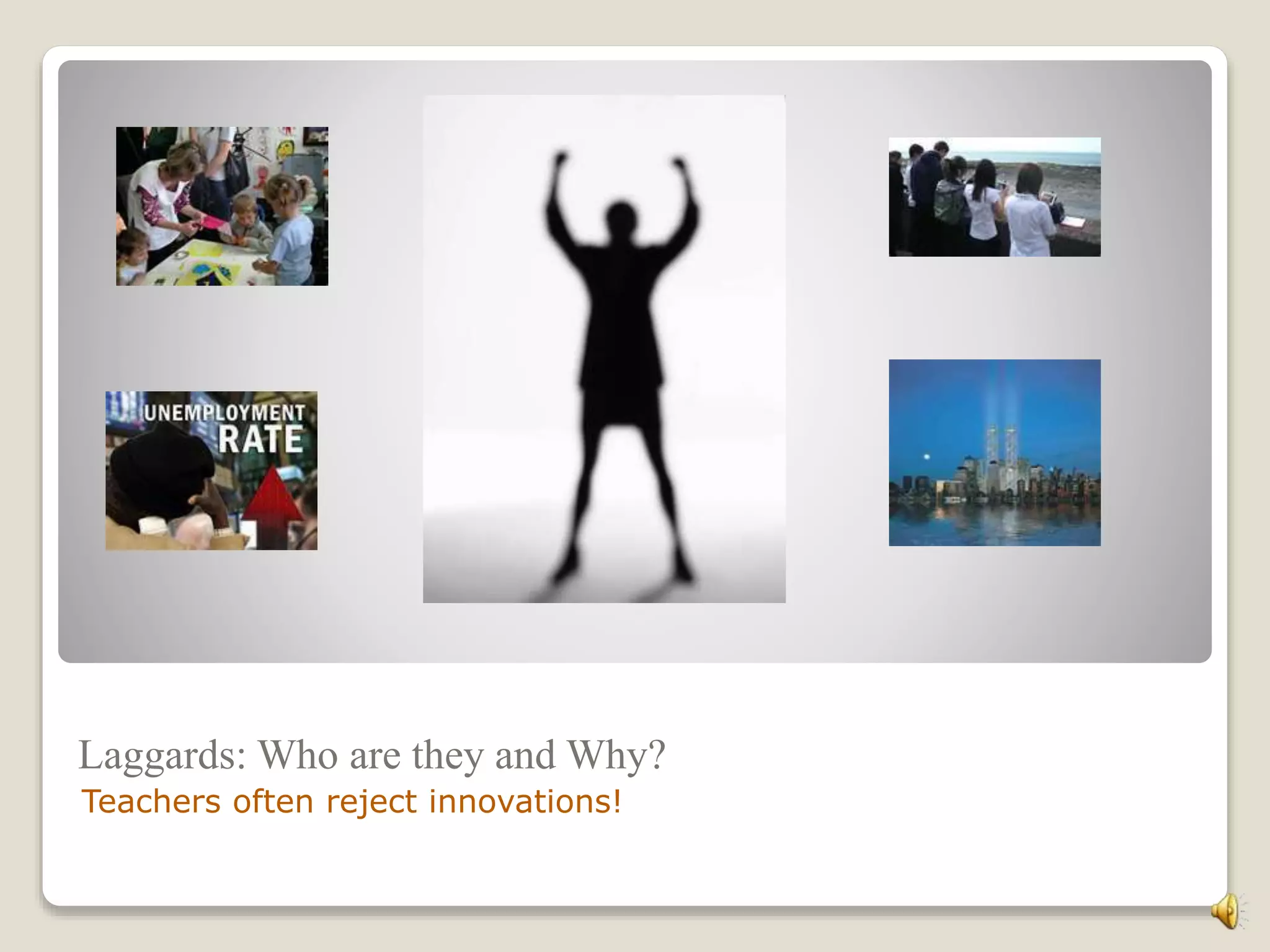 Laggards: Who are they and Why?
Teachers often reject innovations!
 