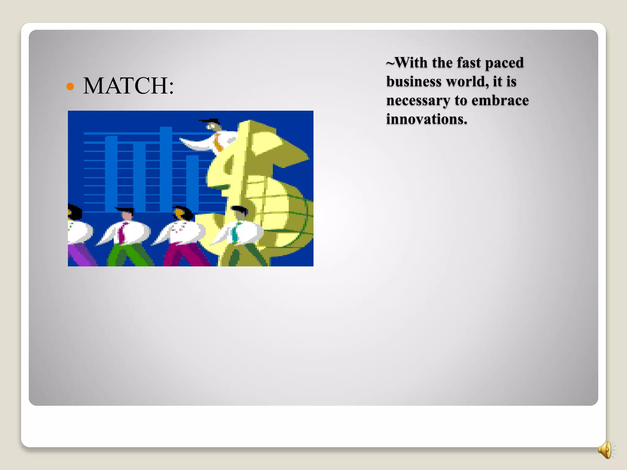 ~With the fast paced
business world, it is
necessary to embrace
innovations.
 MATCH:
 