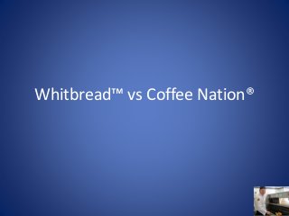 Whitbread™ vs Coffee Nation®
 