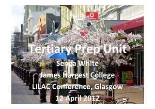 Tertiary Prep Unit
  Tertiary Prep Unit
       Senga White
   James Hargest College
LILAC Conference, Glasgow 
       12 April 2012
 