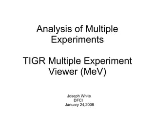 Analysis of Multiple Experiments TIGR Multiple Experiment Viewer (MeV) Joseph White DFCI January 24,2008 