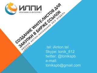 .tel: iAnton.tel
Skype: tonik_812
twitter: @tonikspb
e-mail:
tonikspb@gmail.com
 