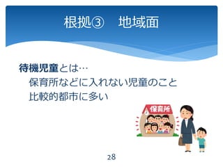 根拠③ 地域面
28
待機児童とは…
保育所などに入れない児童のこと
比較的都市に多い
 