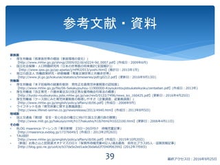 家族面
 厚生労働省「核家族世帯の増加（家庭環境の変化）」
【http://www.mhlw.go.jp/shingi/2009/02/dl/s0224-9d_0007.pdf】(作成日：2009年6月)
 国立社会保障・人口問題研究所「日本の世帯数の将来推計(全国推計)」
【http://www.ipss.go.jp/pp-ajsetai/j/HPRJ2013/yoshi.html】(推計日：2013年1月)
 独立行政法人 労働政策研究・研修機構「専業主婦世帯と共働き世帯」
【http://www.jil.go.jp/kokunai/statistics/timeseries/pdf/g0212.pdf】(更新日：2016年9月13日)
労働面
 厚生労働省「末子妊娠時の就業形態別 男性正社員育児休業制度の認知度」
【http://www.mhlw.go.jp/file/06-Sekakujouhou-11900000-Koyoukintoujidoukateikyoku/zentaiban.pdf】(作成日：2013年)
 厚生労働省「改正育児・介護休業法及び改正男女雇用機会均等法の概要」
【http://kyoto-roudoukyoku.jsite.mhlw.go.jp/var/rev0/0122/7496/news_ko_160425.pdf】(更新日：2016年4月25日)
 厚生労働省「ケース別にみた育児休業制度の取得しやすさ（企業調査、従業員調査）」
【http://www.mhlw.go.jp/english/policy/affairs/dl/06.pdf】(作成日：2008年9月)
 ライフネット生命「育児休業に関する意識調査」
【http://www.lifenet-seimei.co.jp/newsrelease/2013/4940.html】(作成日：2013年8月5日)
地域面
 国土交通省「第I部 安全・安心社会の確立に向けた国土交通行政の展開」
【http://www.mlit.go.jp/hakusyo/mlit/h17/hakusho/h18/html/H1022100.html】(更新日：2006年4月11日)
その他
 BLOG maarenca-マーレンカ「東京新聞 23日～26日付け 待機児童記事」
【http://maarenca.exblog.jp/17376049/】(作成日：2013年2月26日)
 TAU設計
【http://www.mhlw.go.jp/english/policy/affairs/dl/06.pdf】(作成日：2015年10月20日)
 （新版）お魚と山と琵琶湖オオナマズの日々「保育所待機児童492人/過去最高 前年比プラス85人…滋賀民報記事」
【http://blog.goo.ne.jp/uo4/e/b37da5e2ed1ade3bda6d2f7040f06399】(2012年7月8日)
参考文献・資料
39 最終アクセス日：2016年9月25日
 